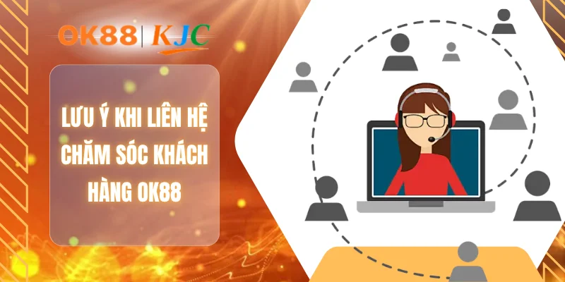 Lưu ý khi liên hệ chăm sóc khách hàng OK88