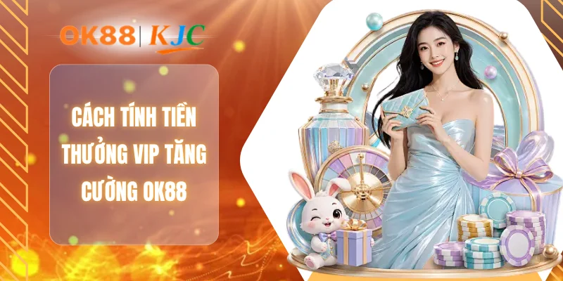 Cách tính tiền thưởng VIP tăng cường OK88