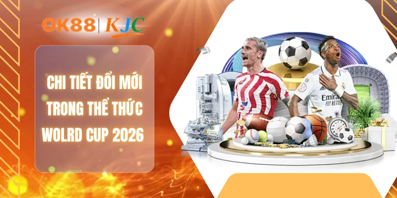 Chi tiết đổi mới trong thể thức Wolrd Cup 2026