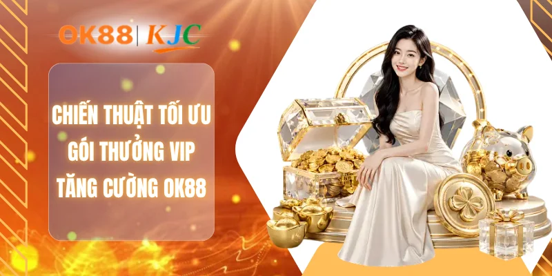Chiến thuật tối ưu gói thưởng VIP tăng cường OK88