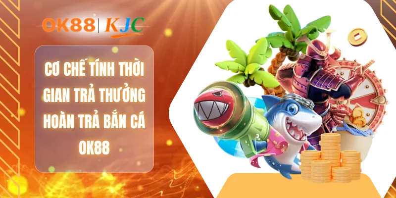 Cơ chế tính thời gian trả thưởng hoàn trả bắn cá OK88
