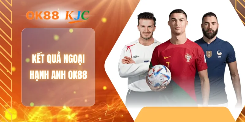 KẾT QUẢ NGOẠI HẠNG ANH OK88
