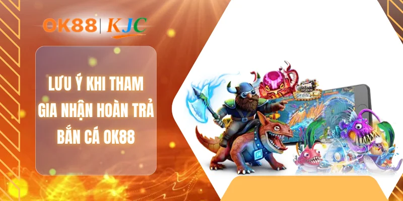 Lưu ý khi tham gia nhận hoàn trả bắn cá OK88