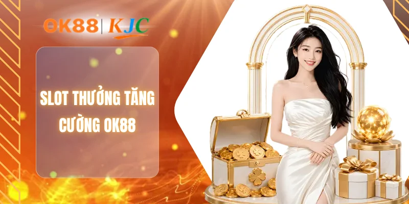SLOT THƯỞNG TĂNG CƯỜNG OK88