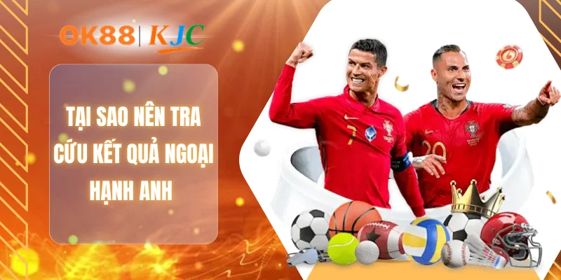 Tại sao nên tra cứu kết quả ngoại hạnh anh