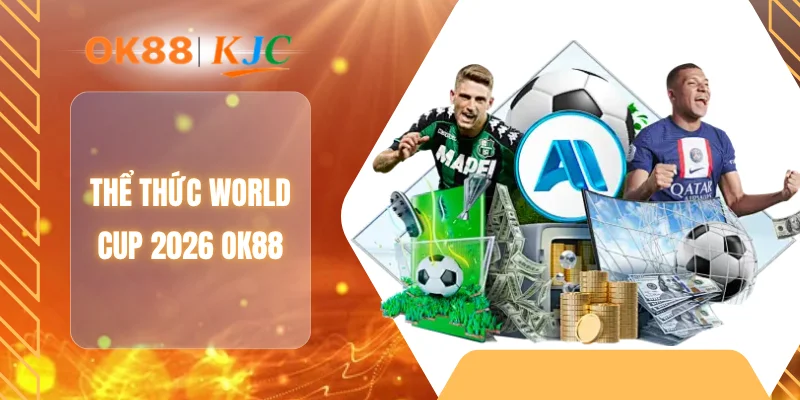 THỂ THỨC WORLD CUP 2026 OK88